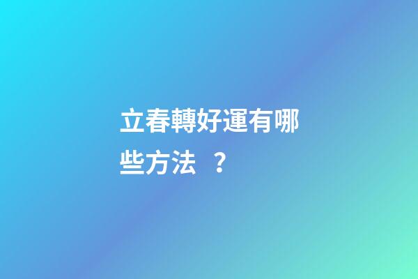 立春轉好運有哪些方法？